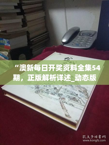 “澳新每日开奖资料全集54期，正版解析详述_动态版YCV228.19”