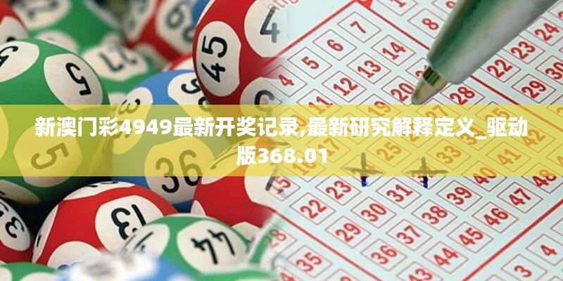 新澳门彩4949最新开奖记录,最新研究解释定义_驱动版368.01