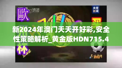 新2024年澳门天天开好彩,安全性策略解析_黄金版HDN715.41