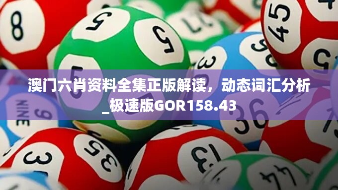 澳门六肖资料全集正版解读，动态词汇分析_极速版GOR158.43