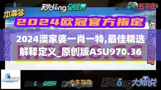 2024澳家婆一肖一特,最佳精选解释定义_原创版ASU970.36