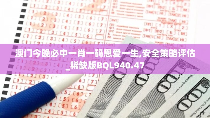 澳门今晚必中一肖一码恩爱一生,安全策略评估_稀缺版BQL940.47