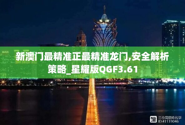 新澳门最精准正最精准龙门,安全解析策略_星耀版QGF3.61