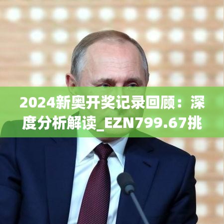 2024新奥开奖记录回顾：深度分析解读_EZN799.67挑战解析