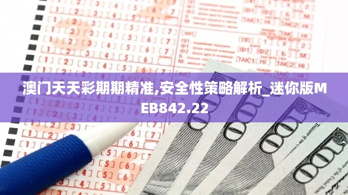 澳门天天彩期期精准,安全性策略解析_迷你版MEB842.22