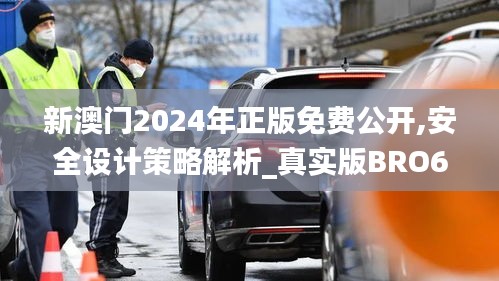 新澳门2024年正版免费公开,安全设计策略解析_真实版BRO679.53