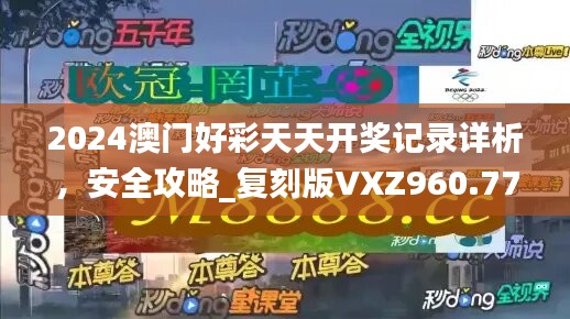 2024澳门好彩天天开奖记录详析，安全攻略_复刻版VXZ960.77