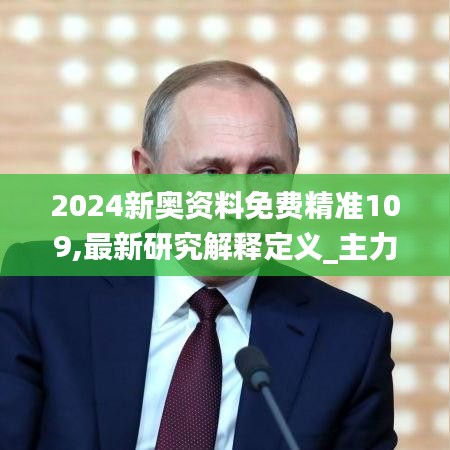 2024新奥资料免费精准109,最新研究解释定义_主力版LUI642.87