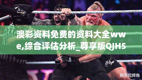 澳彩资料免费的资料大全wwe,综合评估分析_尊享版QJH557.13