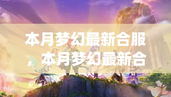 本月梦幻最新合服启动，共创游戏新纪元！