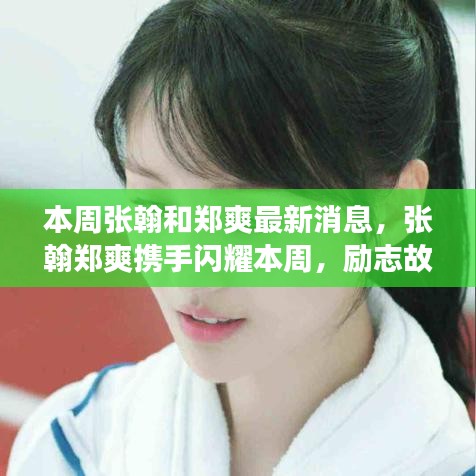 张翰郑爽携手闪耀本周，励志故事与变化中的学习之旅