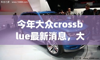 大众CrossBlue最新动态，重磅发布、未来展望与最新消息揭秘