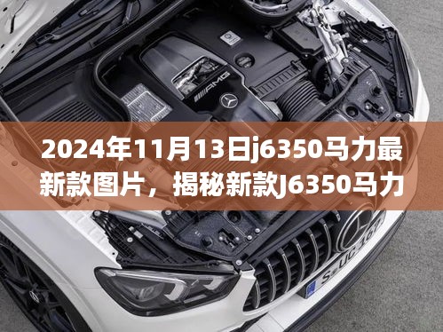 揭秘新款J6350马力巨轮，深度解析、图片与用户体验报告，2024年11月实拍发布