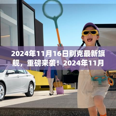 2024年11月16日别克全新旗舰车型重磅发布，震撼登场！