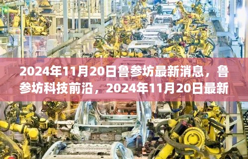 2024年11月20日鲁参坊最新消息，鲁参坊科技前沿，2024年11月20日最新高科技产品揭秘，颠覆你的智能生活体验