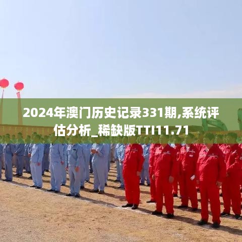 2024年澳门历史记录331期,系统评估分析_稀缺版TTI11.71