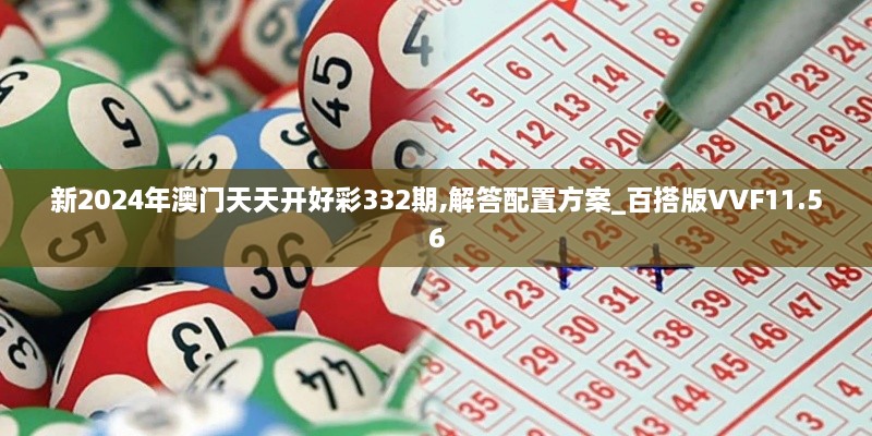 新2024年澳门天天开好彩332期,解答配置方案_百搭版VVF11.56