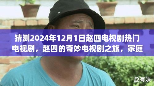 赵四电视剧之旅，家庭温馨时刻的期待与陪伴，赵四奇妙之旅预测（2024年热播猜想）