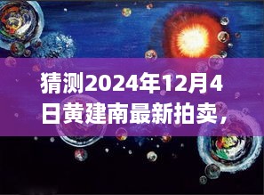 黄建南作品拍卖动向揭秘，预测未来拍卖新动向，聚焦2024年12月4日拍卖盛会