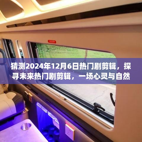 未来热门剧剪辑之旅，心灵与自然的美景启程于2024年12月6日