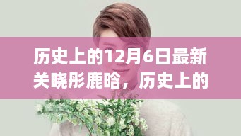 历史上的12月6日，聚焦关晓彤与鹿晗的最新动态