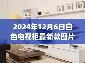 2024年12月6日白色电视柜最新款图片，2024年流行趋势下的白色电视柜设计，最新图片展示与选购指南