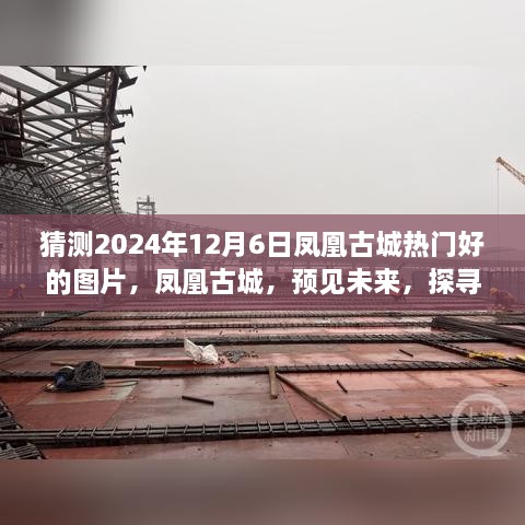 凤凰古城未来时光探寻，预见2024年12月6日热门美图欣赏