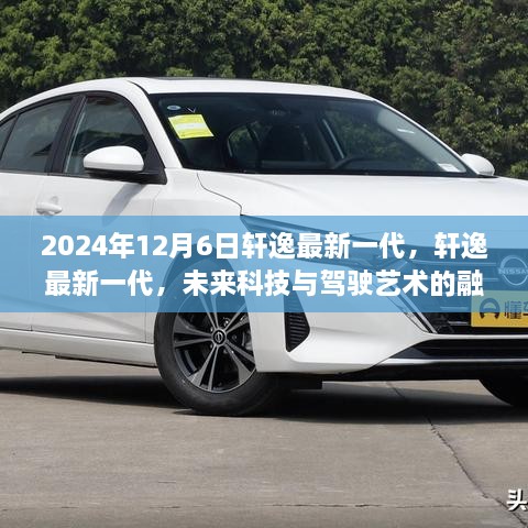 轩逸最新一代，未来科技与驾驶艺术的融合（2024年12月6日发布）