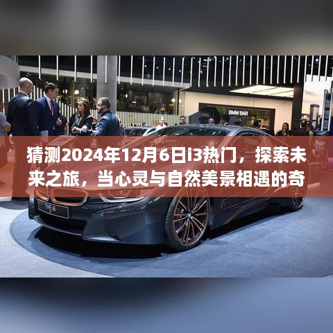 探索未来之旅，心灵与自然美景相遇的奇妙一天——启程i3，预测2024年12月6日的热门时刻