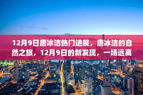 12月9日唐冰洁热门进展，唐冰洁的自然之旅，12月9日的新发现，一场远离尘嚣的心灵探险