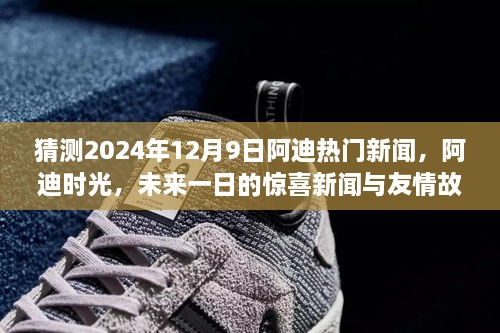 阿迪时光揭秘，未来一日的惊喜新闻与友情故事（预测至2024年12月9日）