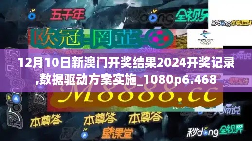 12月10日新澳门开奖结果2024开奖记录,数据驱动方案实施_1080p6.468