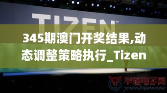 345期澳门开奖结果,动态调整策略执行_Tizen12.447