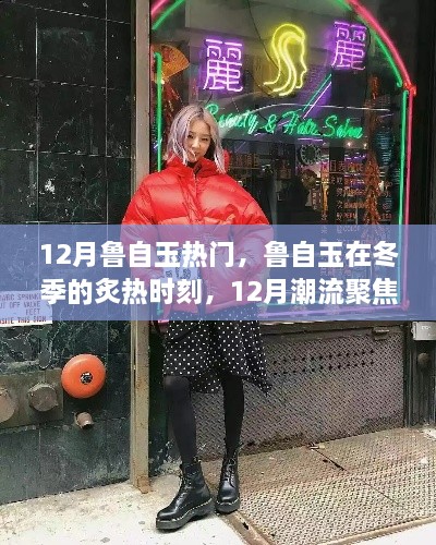 冬季潮流焦点，鲁自玉的热力时刻与12月潮流聚焦