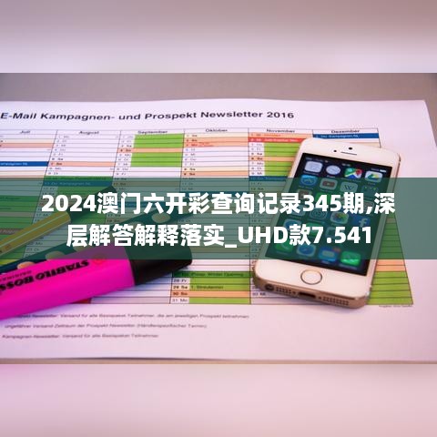 2024澳门六开彩查询记录345期,深层解答解释落实_UHD款7.541