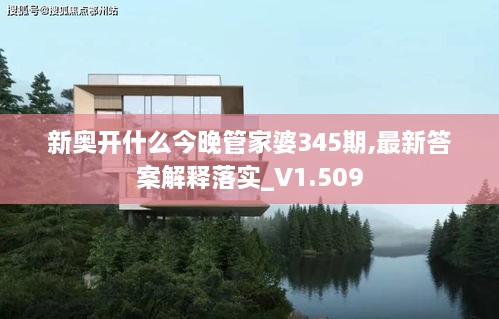 新奥开什么今晚管家婆345期,最新答案解释落实_V1.509