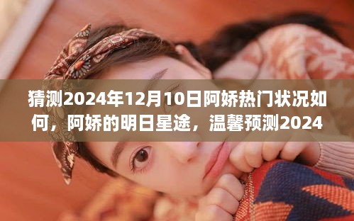 温馨预测，阿娇的明日星途与超级星光时刻——阿娇在2024年12月10日的热门状况展望