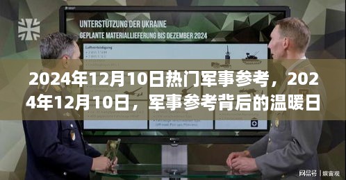 军事参考背后的温暖日常与深厚友情，2024年12月10日热门军事资讯