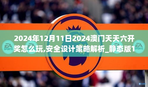 2024年12月11日2024澳门天天六开奖怎么玩,安全设计策略解析_静态版15.805