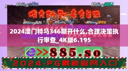 2024澳门特马346期开什么,合理决策执行审查_4K版6.195