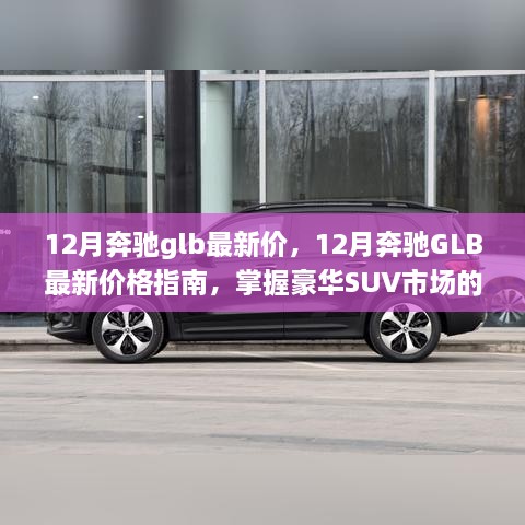 掌握豪华SUV市场动态与价值，12月奔驰GLB最新价格指南