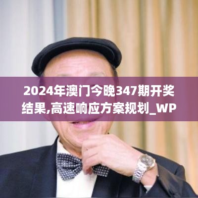 2024年澳门今晚347期开奖结果,高速响应方案规划_WP2.555