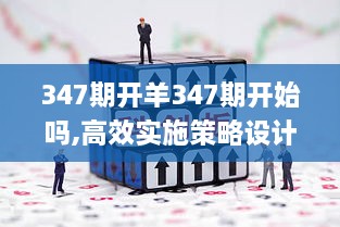 347期开羊347期开始吗,高效实施策略设计_Executive12.418