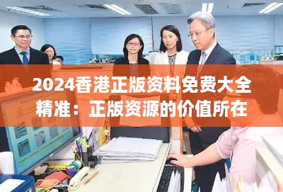 2024香港正版资料免费大全精准：正版资源的价值所在