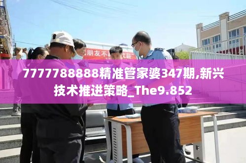 7777788888精准管家婆347期,新兴技术推进策略_The9.852