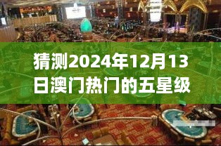 揭秘预测，澳门五星级酒店热门榜单展望至2024年12月13日热门酒店猜测返回搜狐查看