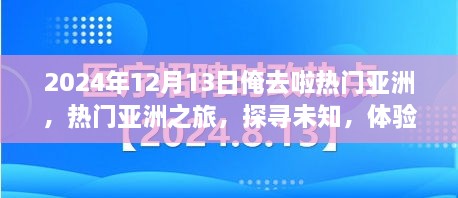 我的亚洲探寻之旅，未知与非凡的体验在2024年12月13日启程