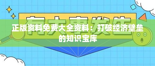 正版资料免费大全资料：打破经济壁垒的知识宝库