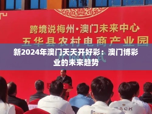 新2024年澳门天天开好彩：澳门博彩业的未来趋势