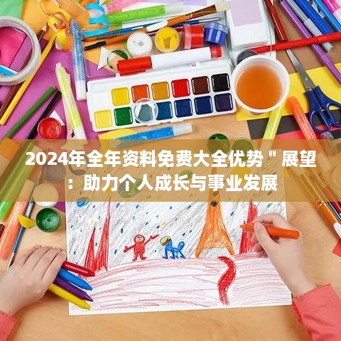 2024年全年资料免费大全优势＂展望：助力个人成长与事业发展